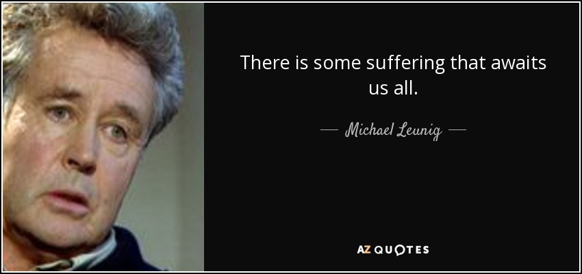 There is some suffering that awaits us all. - Michael Leunig