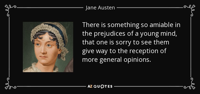 There is something so amiable in the prejudices of a young mind, that one is sorry to see them give way to the reception of more general opinions. - Jane Austen