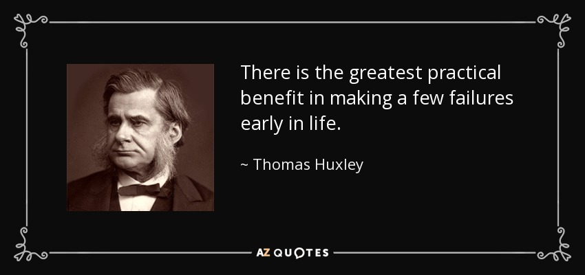 There is the greatest practical benefit in making a few failures early in life. - Thomas Huxley