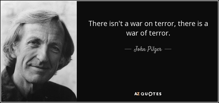 There isn't a war on terror, there is a war of terror. - John Pilger