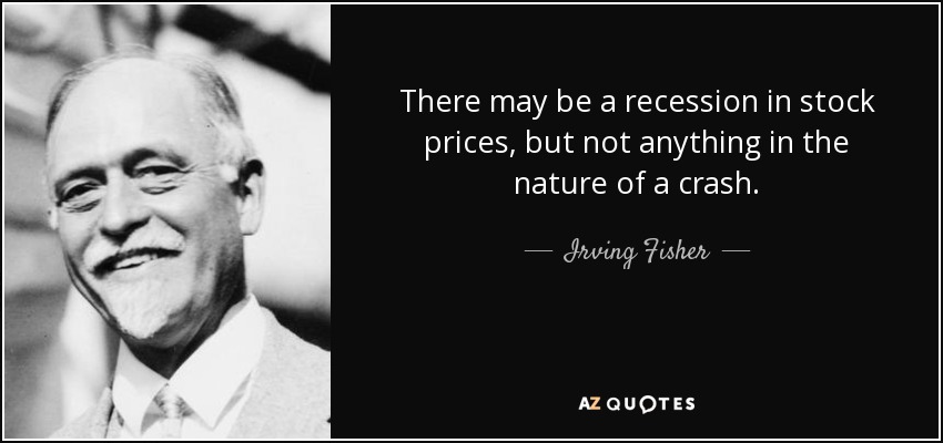 There may be a recession in stock prices, but not anything in the nature of a crash. - Irving Fisher
