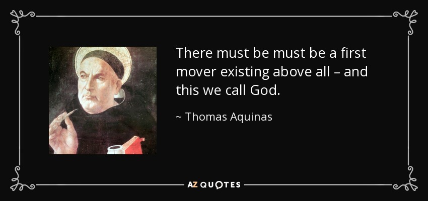 There must be must be a first mover existing above all – and this we call God. - Thomas Aquinas
