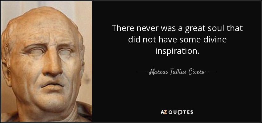There never was a great soul that did not have some divine inspiration. - Marcus Tullius Cicero