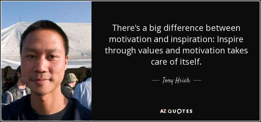 There's a big difference between motivation and inspiration: Inspire through values and motivation takes care of itself. - Tony Hsieh
