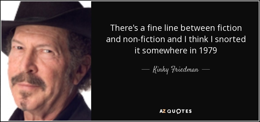 There's a fine line between fiction and non-fiction and I think I snorted it somewhere in 1979 - Kinky Friedman