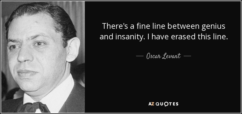 There's a fine line between genius and insanity. I have erased this line. - Oscar Levant