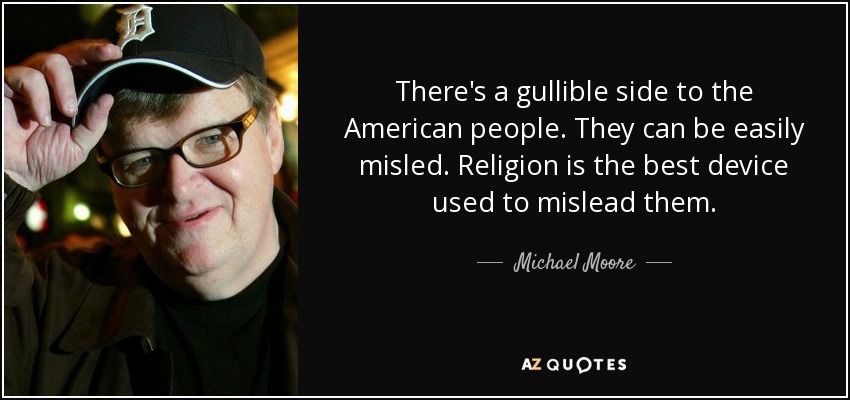 There's a gullible side to the American people. They can be easily misled. Religion is the best device used to mislead them. - Michael Moore