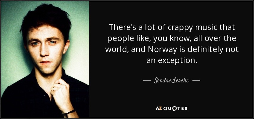 There's a lot of crappy music that people like, you know, all over the world, and Norway is definitely not an exception. - Sondre Lerche