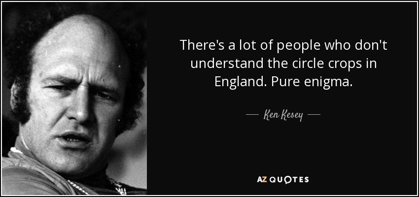 There's a lot of people who don't understand the circle crops in England. Pure enigma. - Ken Kesey