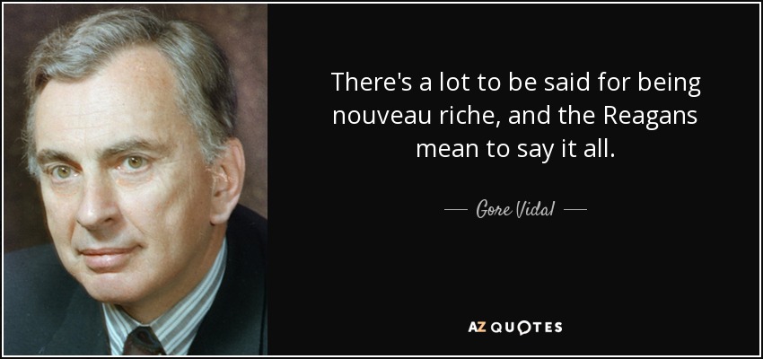 There's a lot to be said for being nouveau riche, and the Reagans mean to say it all. - Gore Vidal