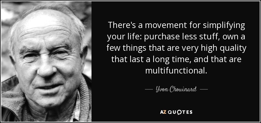 There's a movement for simplifying your life: purchase less stuff, own a few things that are very high quality that last a long time, and that are multifunctional. - Yvon Chouinard