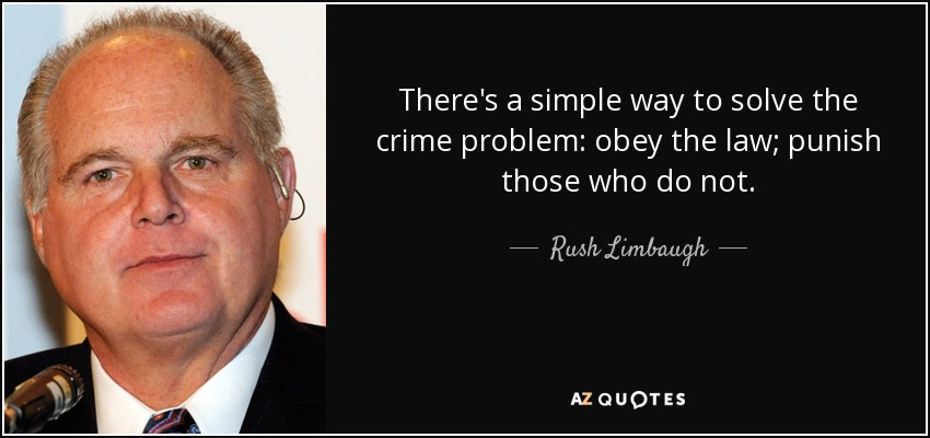 There's a simple way to solve the crime problem: obey the law; punish those who do not. - Rush Limbaugh