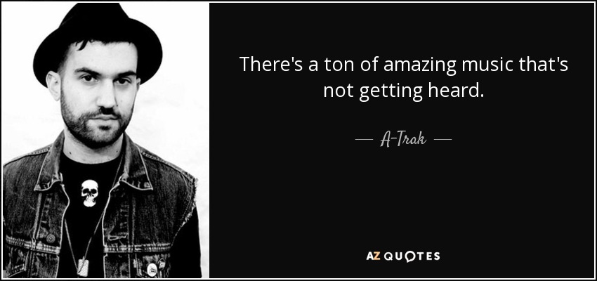 There's a ton of amazing music that's not getting heard. - A-Trak