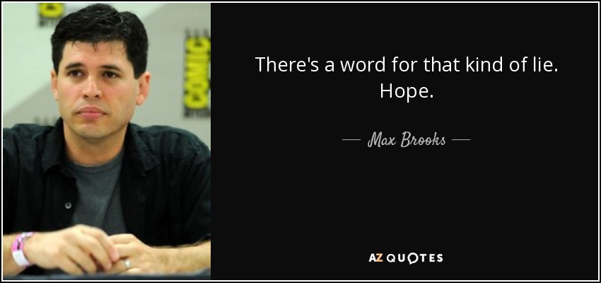 There's a word for that kind of lie. Hope. - Max Brooks