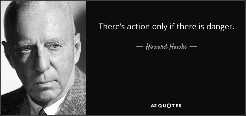 There's action only if there is danger. - Howard Hawks