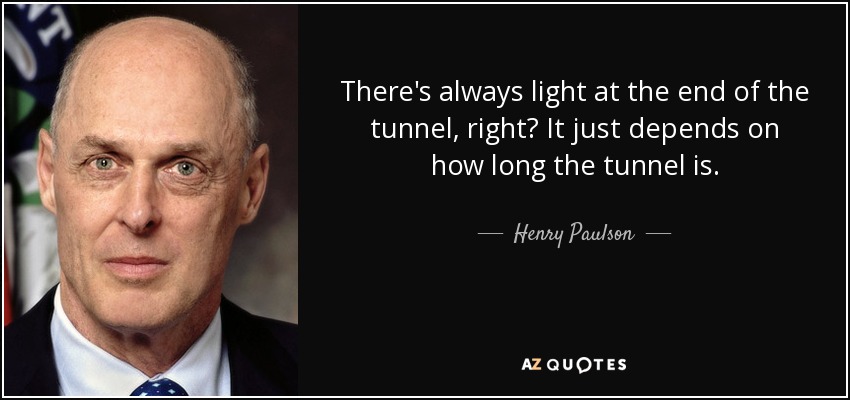 Henry Paulson Quote There S Always Light At The End Of The Tunnel Right