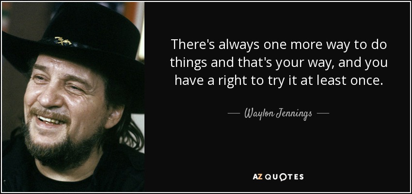 There's always one more way to do things and that's your way, and you have a right to try it at least once. - Waylon Jennings