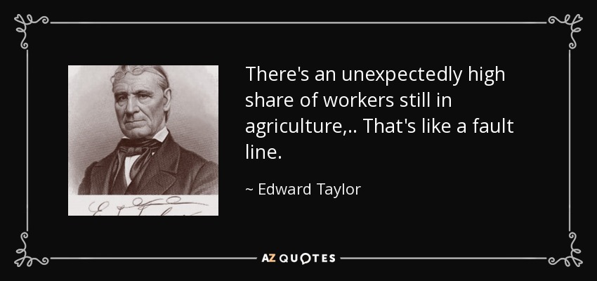 There's an unexpectedly high share of workers still in agriculture, .. That's like a fault line. - Edward Taylor