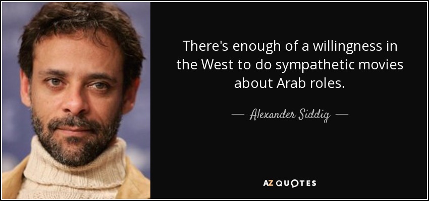 There's enough of a willingness in the West to do sympathetic movies about Arab roles. - Alexander Siddig