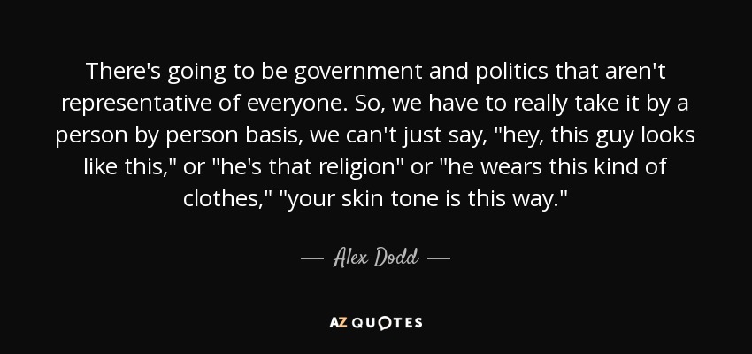 There's going to be government and politics that aren't representative of everyone. So, we have to really take it by a person by person basis, we can't just say, 