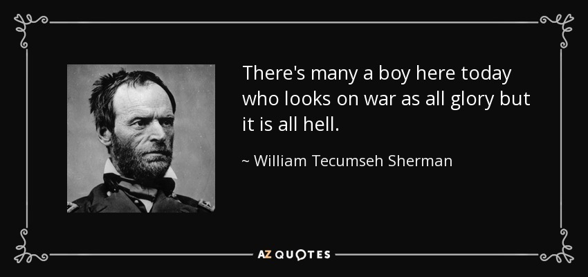 There's many a boy here today who looks on war as all glory but it is all hell. - William Tecumseh Sherman