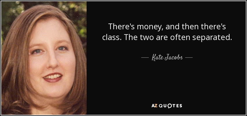 There's money, and then there's class. The two are often separated. - Kate Jacobs