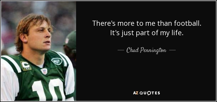 There's more to me than football. It's just part of my life. - Chad Pennington