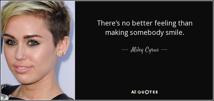 Miley Cyrus quote: There's no better feeling than making somebody smile.