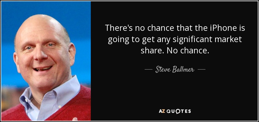 There's no chance that the iPhone is going to get any significant market share. No chance. - Steve Ballmer