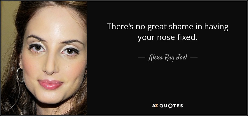 There's no great shame in having your nose fixed. - Alexa Ray Joel