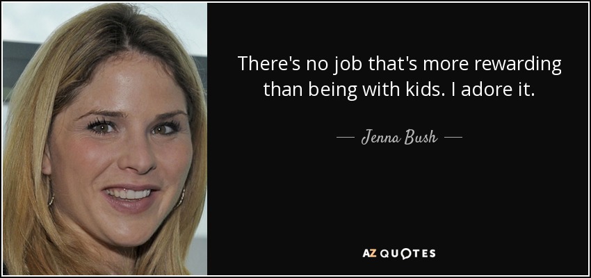 There's no job that's more rewarding than being with kids. I adore it. - Jenna Bush