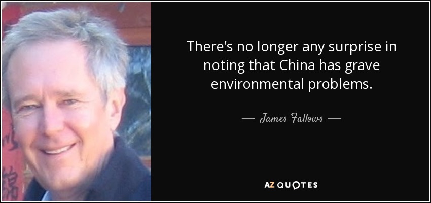 There's no longer any surprise in noting that China has grave environmental problems. - James Fallows