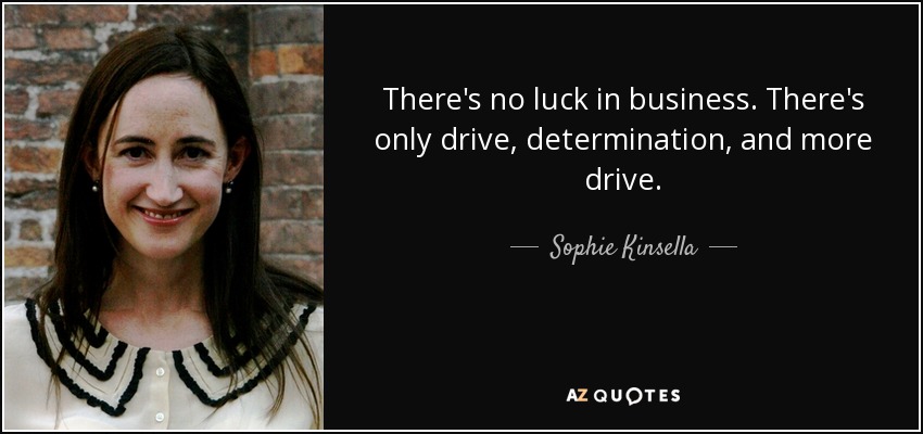 There's no luck in business. There's only drive, determination, and more drive. - Sophie Kinsella
