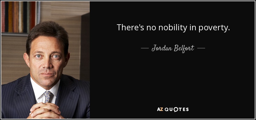 There's no nobility in poverty. - Jordan Belfort