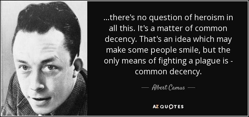 …there's no question of heroism in all this. It's a matter of common decency. That's an idea which may make some people smile, but the only means of fighting a plague is - common decency. - Albert Camus