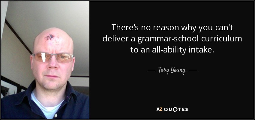 There's no reason why you can't deliver a grammar-school curriculum to an all-ability intake. - Toby Young