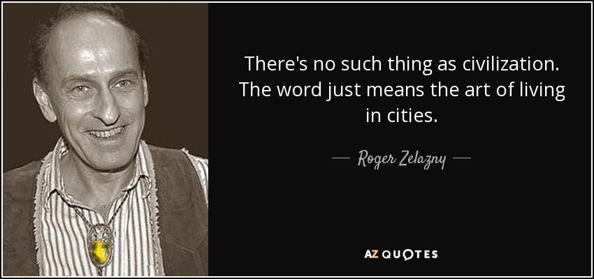 There's no such thing as civilization. The word just means the art of living in cities. - Roger Zelazny