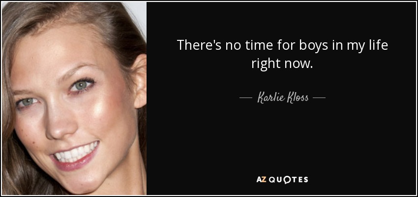 There's no time for boys in my life right now. - Karlie Kloss