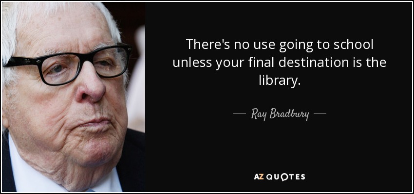 There's no use going to school unless your final destination is the library. - Ray Bradbury