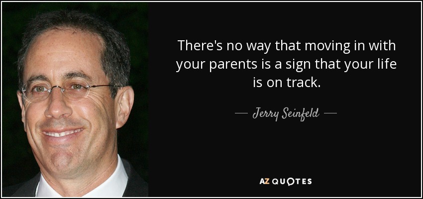There's no way that moving in with your parents is a sign that your life is on track. - Jerry Seinfeld