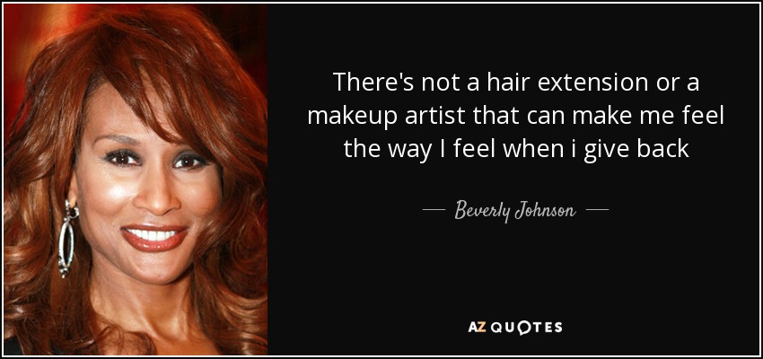 There's not a hair extension or a makeup artist that can make me feel the way I feel when i give back - Beverly Johnson