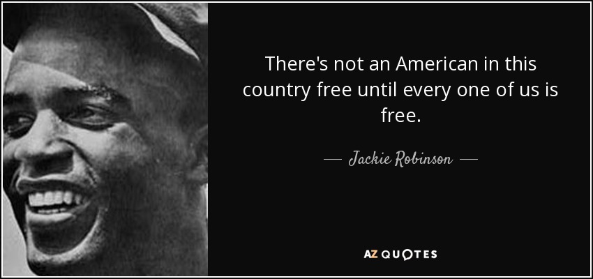 There's not an American in this country free until every one of us is free. - Jackie Robinson