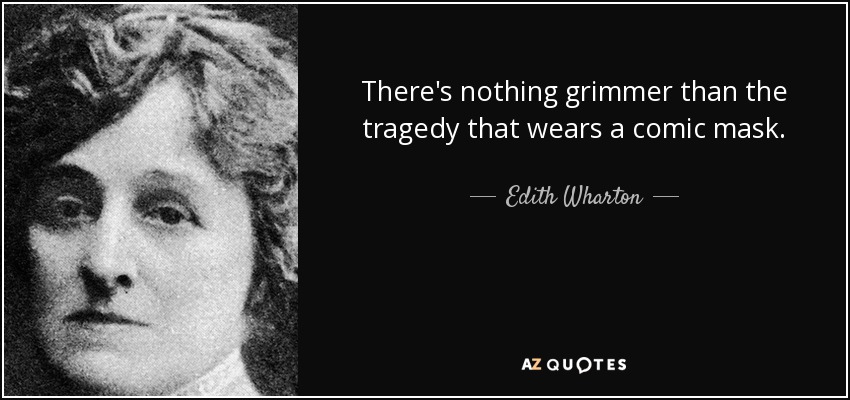 There's nothing grimmer than the tragedy that wears a comic mask. - Edith Wharton