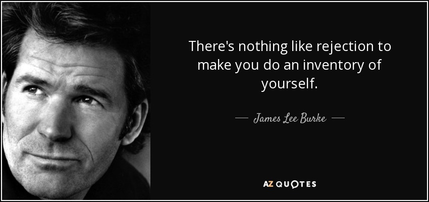 There's nothing like rejection to make you do an inventory of yourself. - James Lee Burke