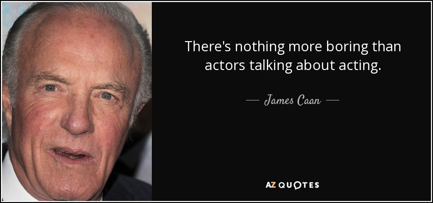 There's nothing more boring than actors talking about acting. - James Caan