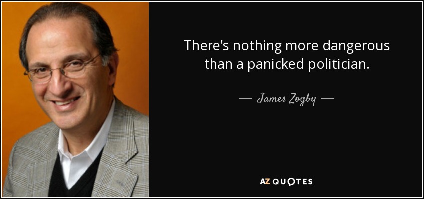 There's nothing more dangerous than a panicked politician. - James Zogby