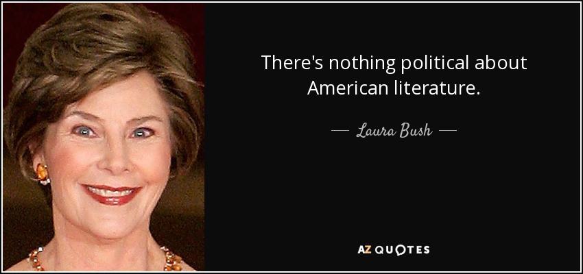 There's nothing political about American literature. - Laura Bush