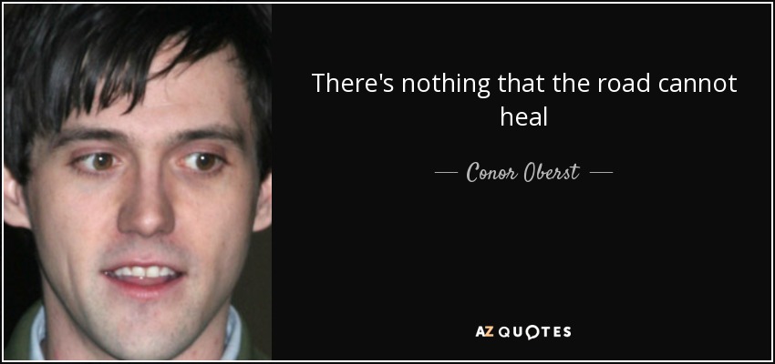 There's nothing that the road cannot heal - Conor Oberst