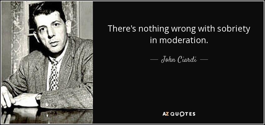 There's nothing wrong with sobriety in moderation. - John Ciardi