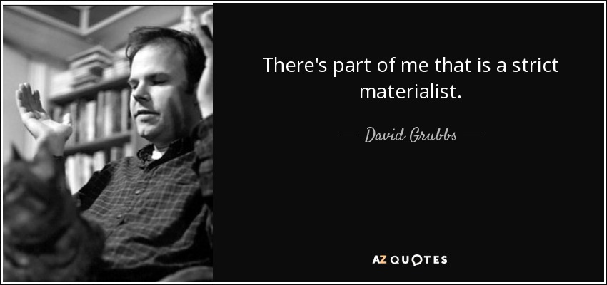 There's part of me that is a strict materialist. - David Grubbs